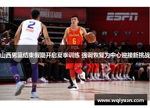 山西男篮结束假期开启夏季训练 强调恢复为中心迎接新挑战