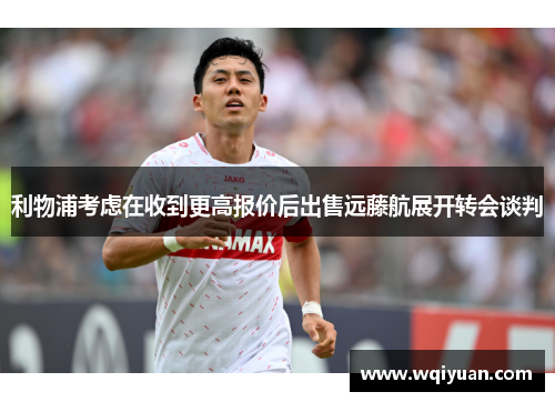 利物浦考虑在收到更高报价后出售远藤航展开转会谈判