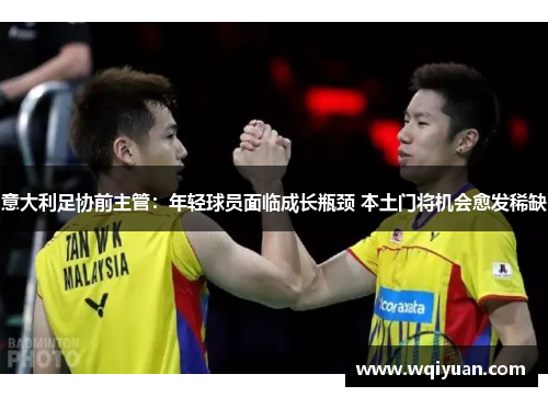 意大利足协前主管：年轻球员面临成长瓶颈 本土门将机会愈发稀缺
