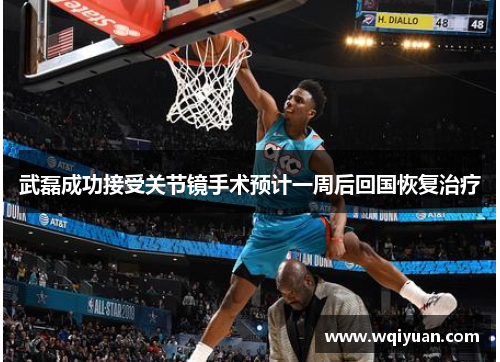 武磊成功接受关节镜手术预计一周后回国恢复治疗