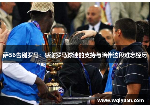 萨56告别罗马：感谢罗马球迷的支持与陪伴这段难忘经历